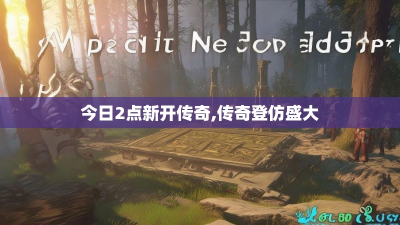 今日2点新开传奇,传奇登仿盛大