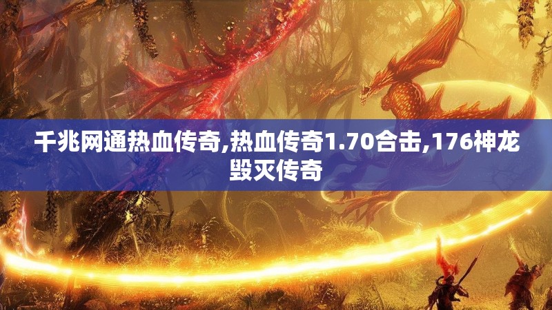 千兆网通热血传奇,热血传奇1.70合击,176神龙毁灭传奇 千兆网通热血传奇,热血传奇1.70合击,176神龙毁灭传奇