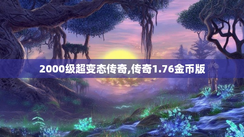 2000级超变态传奇,传奇1.76金币版 2000级超变态传奇,传奇1.76金币版