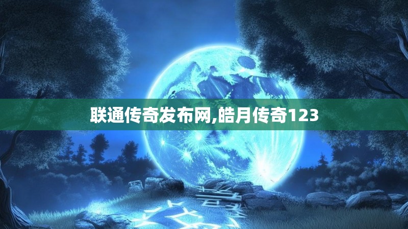 联通传奇发布网,皓月传奇123