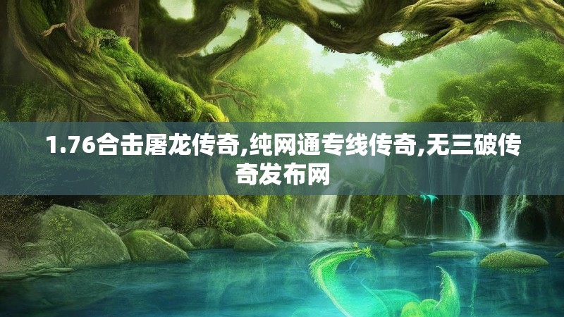 1.76合击屠龙传奇,纯网通专线传奇,无三破传奇发布网 1.76合击屠龙传奇,纯网通专线传奇,无三破传奇发布网