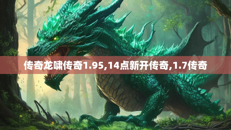 传奇龙啸传奇1.95,14点新开传奇,1.7传奇 传奇龙啸传奇1.95,14点新开传奇,1.7传奇