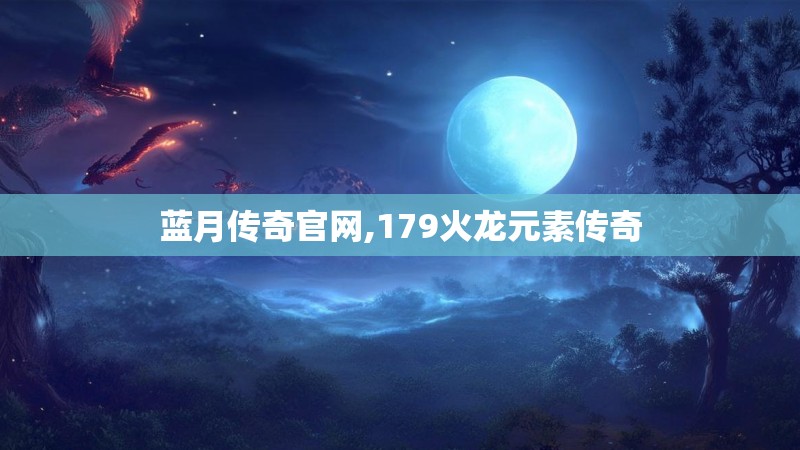 蓝月传奇官网,179火龙元素传奇 蓝月传奇官网,179火龙元素传奇