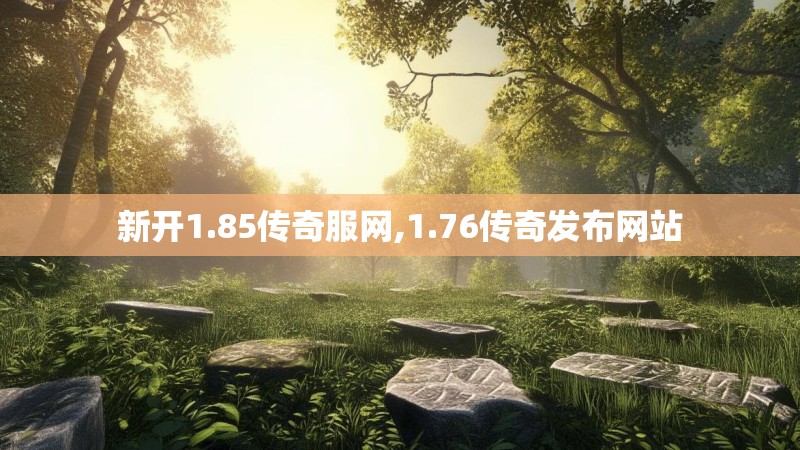 新开1.85传奇服网,1.76传奇发布网站 新开1.85传奇服网,1.76传奇发布网站