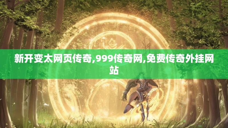 新开变太网页传奇,999传奇网,免费传奇外挂网站 新开变太网页传奇,999传奇网,免费传奇外挂网站