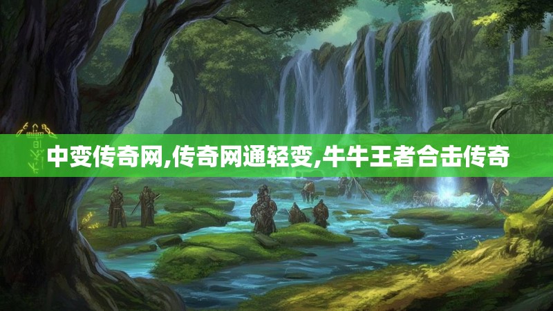 中变传奇网,传奇网通轻变,牛牛王者合击传奇 中变传奇网,传奇网通轻变,牛牛王者合击传奇