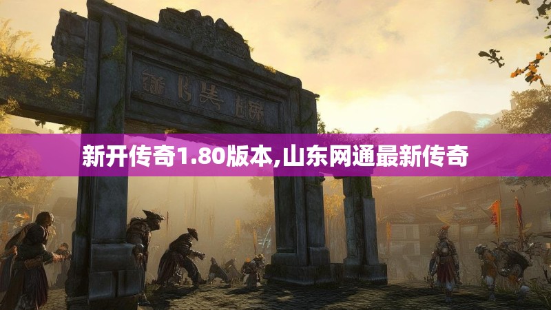 新开传奇1.80版本,山东网通最新传奇