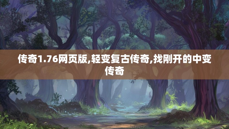 传奇1.76网页版,轻变复古传奇,找刚开的中变传奇 传奇1.76网页版,轻变复古传奇,找刚开的中变传奇