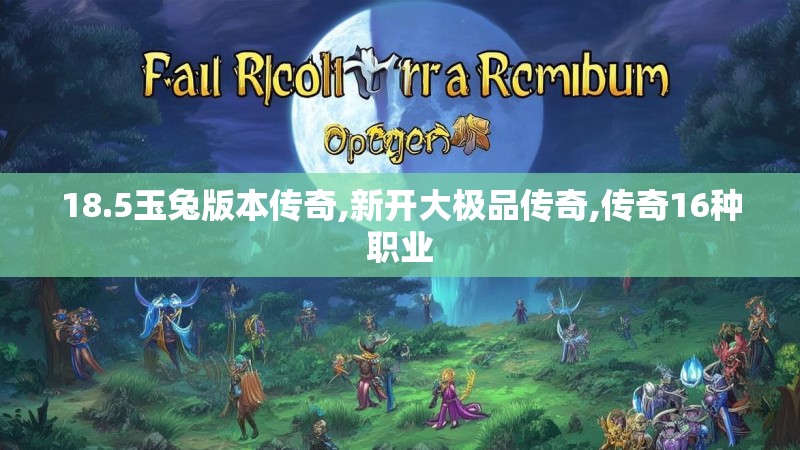 18.5玉兔版本传奇,新开大极品传奇,传奇16种职业