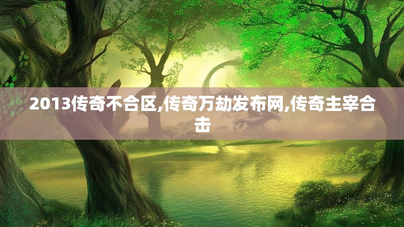 2013传奇不合区,传奇万劫发布网,传奇主宰合击 2013传奇不合区,传奇万劫发布网,传奇主宰合击