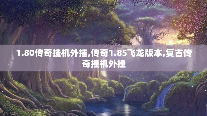 1.80传奇挂机外挂,传奇1.85飞龙版本,复古传奇挂机外挂