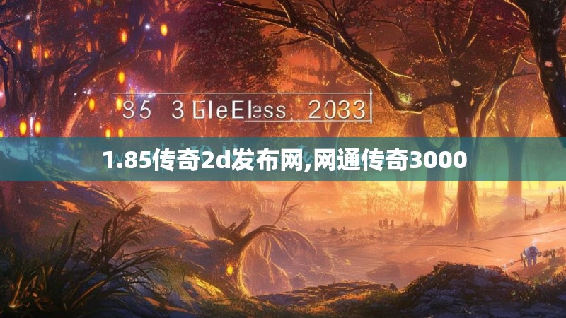 1.85传奇2d发布网,网通传奇3000 1.85传奇2d发布网,网通传奇3000