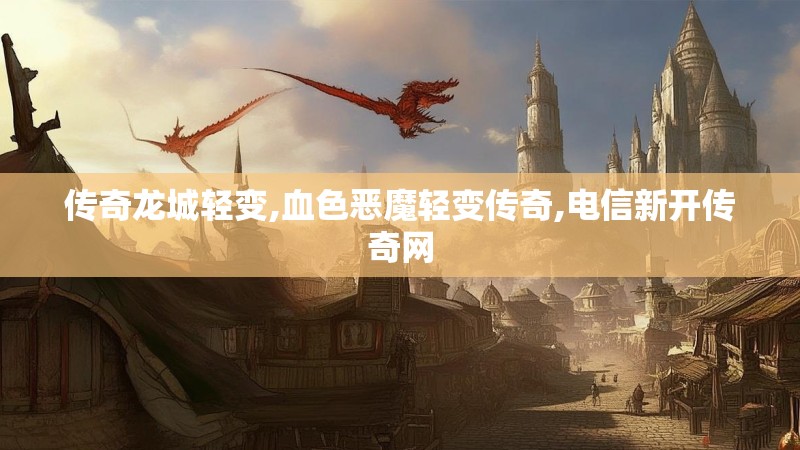 传奇龙城轻变,血色恶魔轻变传奇,电信新开传奇网 传奇龙城轻变,血色恶魔轻变传奇,电信新开传奇网