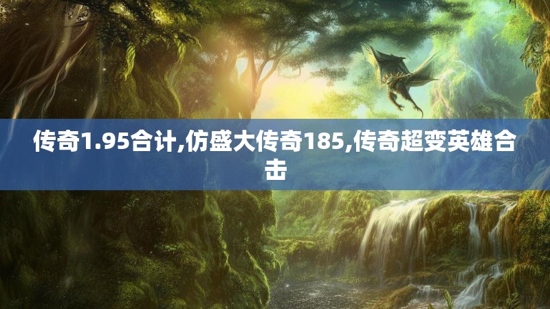 传奇1.95合计,仿盛大传奇185,传奇超变英雄合击 传奇1.95合计,仿盛大传奇185,传奇超变英雄合击