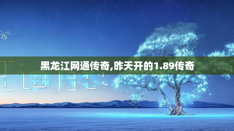 黑龙江网通传奇,昨天开的1.89传奇 黑龙江网通传奇,昨天开的1.89传奇