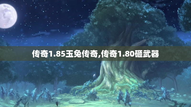 传奇1.85玉兔传奇,传奇1.80砸武器
