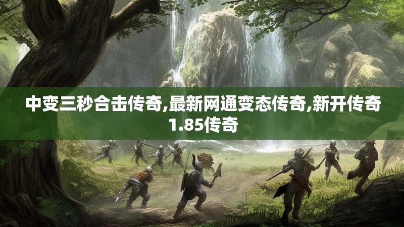 中变三秒合击传奇,最新网通变态传奇,新开传奇1.85传奇 中变三秒合击传奇,最新网通变态传奇,新开传奇1.85传奇