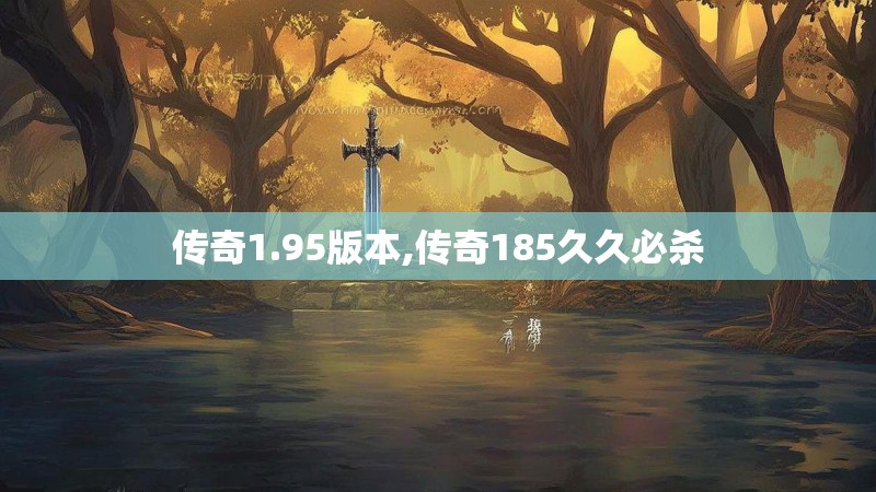 传奇1.95版本,传奇185久久必杀 传奇1.95版本,传奇185久久必杀
