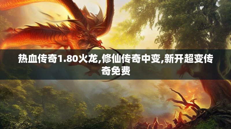 热血传奇1.80火龙,修仙传奇中变,新开超变传奇免费 热血传奇1.80火龙,修仙传奇中变,新开超变传奇免费