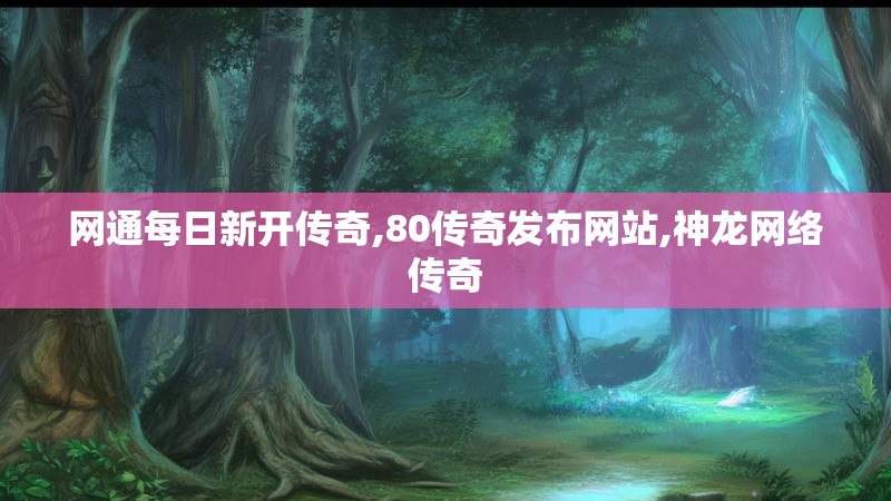 网通每日新开传奇,80传奇发布网站,神龙网络传奇 网通每日新开传奇,80传奇发布网站,神龙网络传奇