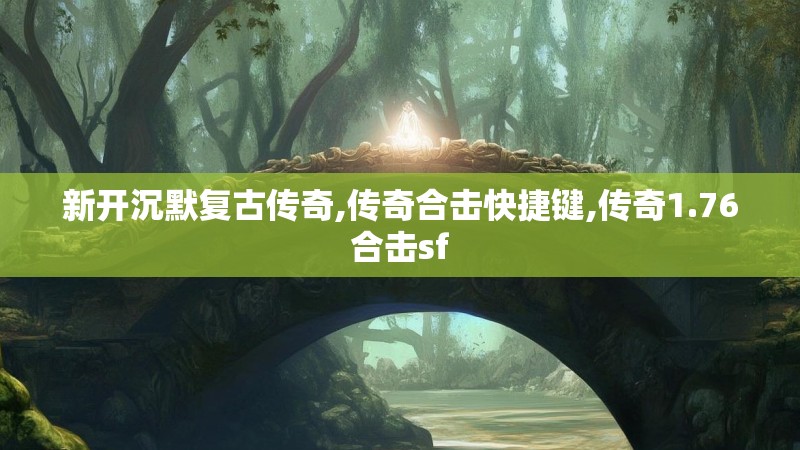 新开沉默复古传奇,传奇合击快捷键,传奇1.76合击sf 新开沉默复古传奇,传奇合击快捷键,传奇1.76合击sf