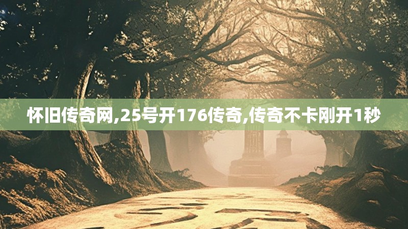 怀旧传奇网,25号开176传奇,传奇不卡刚开1秒 怀旧传奇网,25号开176传奇,传奇不卡刚开1秒