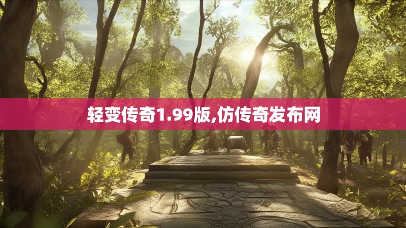 轻变传奇1.99版,仿传奇发布网