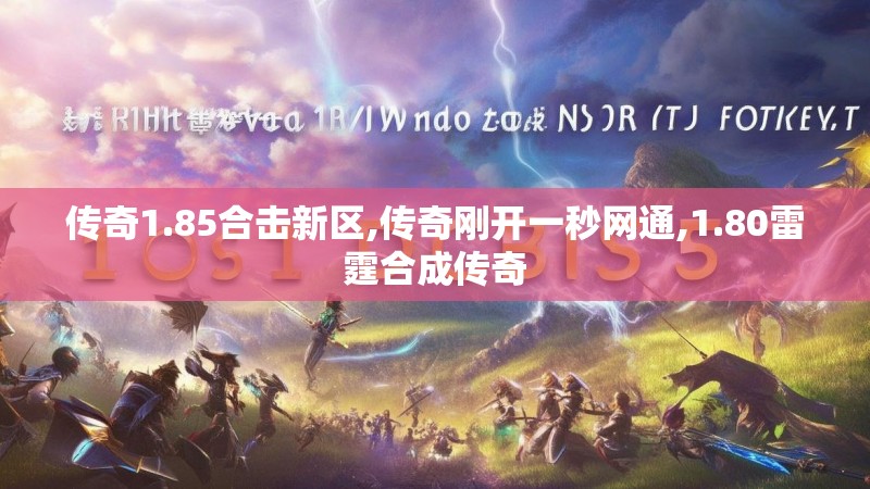传奇1.85合击新区,传奇刚开一秒网通,1.80雷霆合成传奇