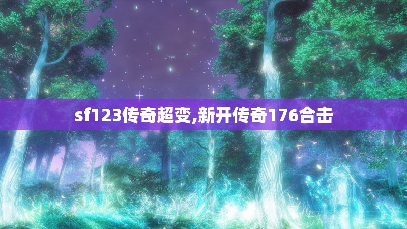 sf123传奇超变,新开传奇176合击 sf123传奇超变,新开传奇176合击