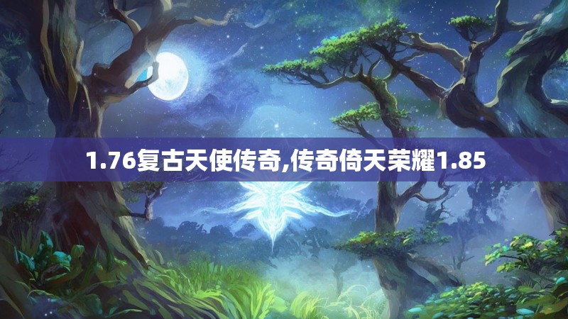 1.76复古天使传奇,传奇倚天荣耀1.85 1.76复古天使传奇,传奇倚天荣耀1.85