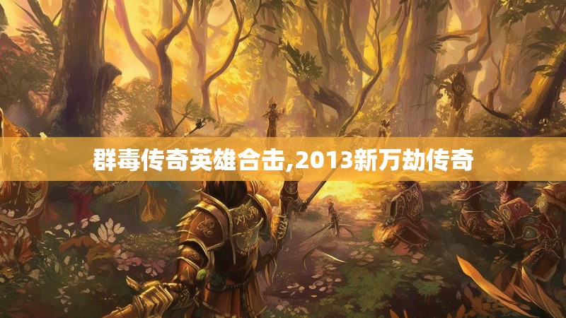 群毒传奇英雄合击,2013新万劫传奇 群毒传奇英雄合击,2013新万劫传奇