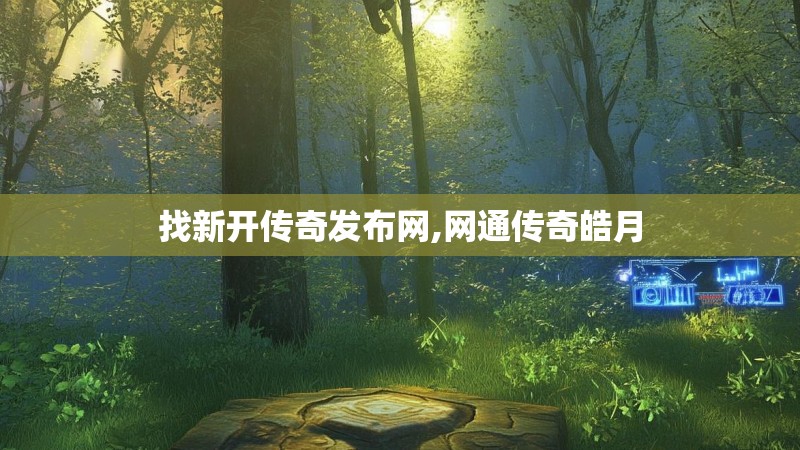 找新开传奇发布网,网通传奇皓月 找新开传奇发布网,网通传奇皓月