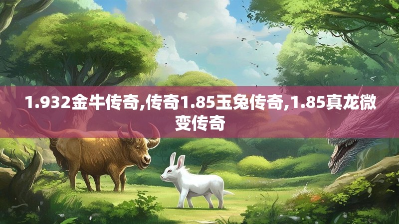1.932金牛传奇,传奇1.85玉兔传奇,1.85真龙微变传奇 1.932金牛传奇,传奇1.85玉兔传奇,1.85真龙微变传奇