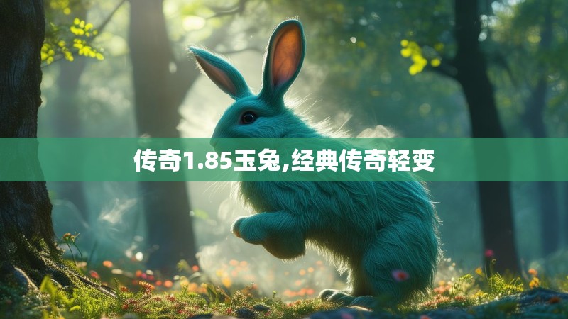 传奇1.85玉兔,经典传奇轻变 传奇1.85玉兔,经典传奇轻变