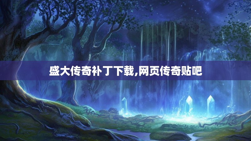 盛大传奇补丁下载,网页传奇贴吧 盛大传奇补丁下载,网页传奇贴吧