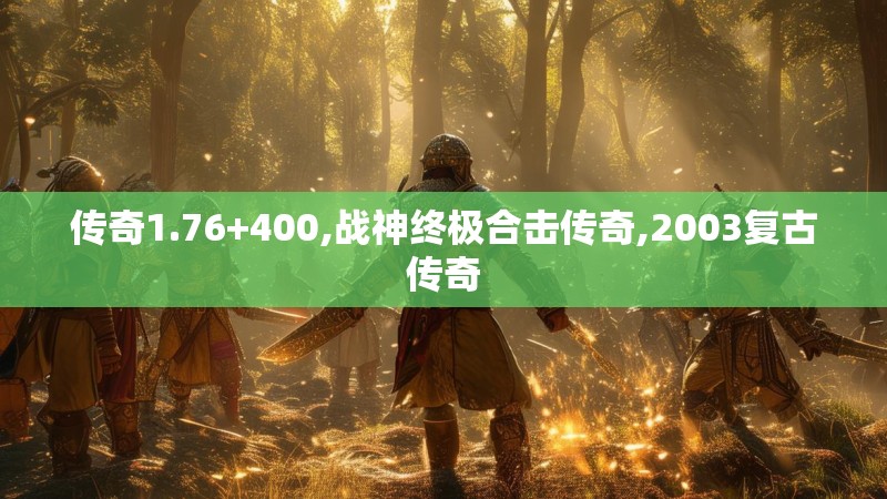 传奇1.76+400,战神终极合击传奇,2003复古传奇 传奇1.76+400,战神终极合击传奇,2003复古传奇