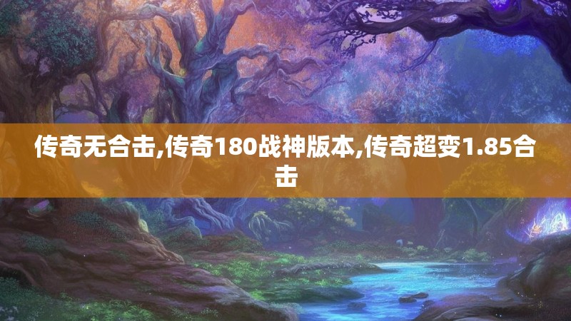传奇无合击,传奇180战神版本,传奇超变1.85合击