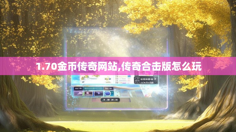 1.70金币传奇网站,传奇合击版怎么玩