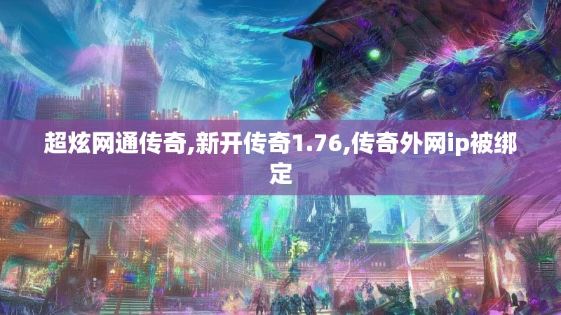 超炫网通传奇,新开传奇1.76,传奇外网ip被绑定 超炫网通传奇,新开传奇1.76,传奇外网ip被绑定
