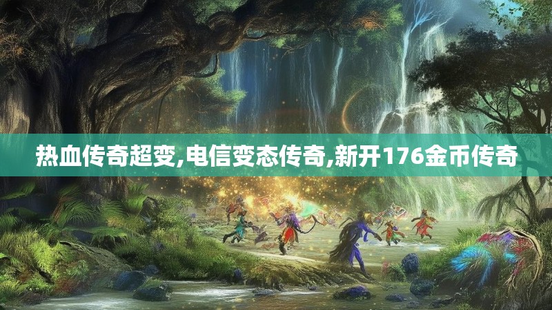 热血传奇超变,电信变态传奇,新开176金币传奇