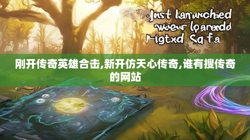 刚开传奇英雄合击,新开仿天心传奇,谁有搜传奇的网站