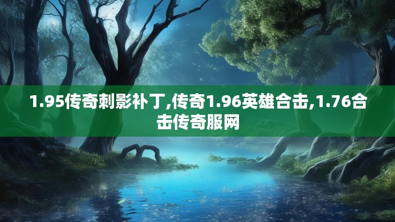 1.95传奇刺影补丁,传奇1.96英雄合击,1.76合击传奇服网 1.95传奇刺影补丁,传奇1.96英雄合击,1.76合击传奇服网