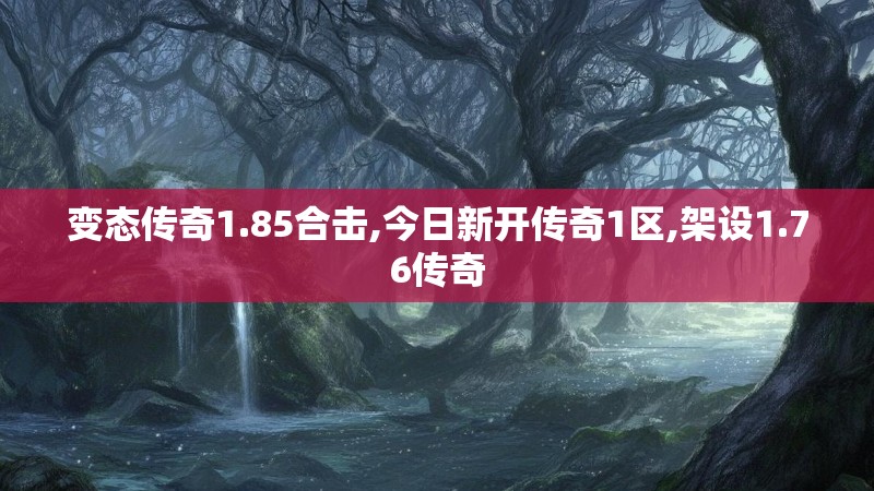 变态传奇1.85合击,今日新开传奇1区,架设1.76传奇 变态传奇1.85合击,今日新开传奇1区,架设1.76传奇