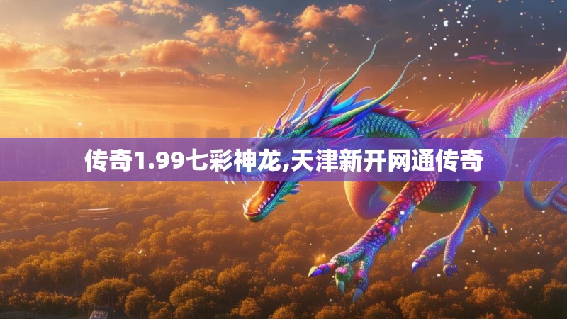 传奇1.99七彩神龙,天津新开网通传奇