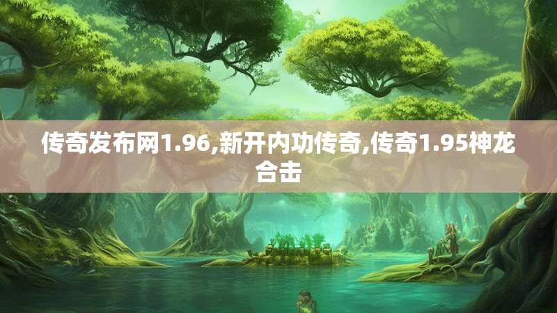 传奇发布网1.96,新开内功传奇,传奇1.95神龙合击