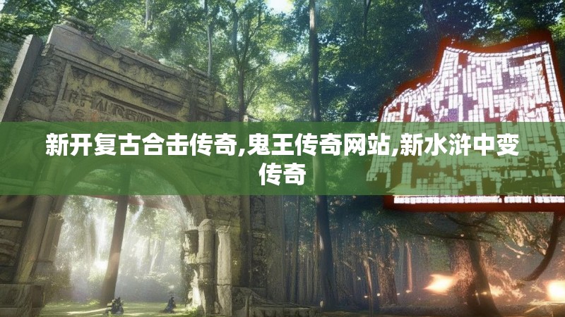 新开复古合击传奇,鬼王传奇网站,新水浒中变传奇