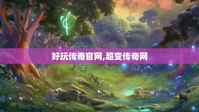 好玩传奇官网,超变传奇网 好玩传奇官网,超变传奇网