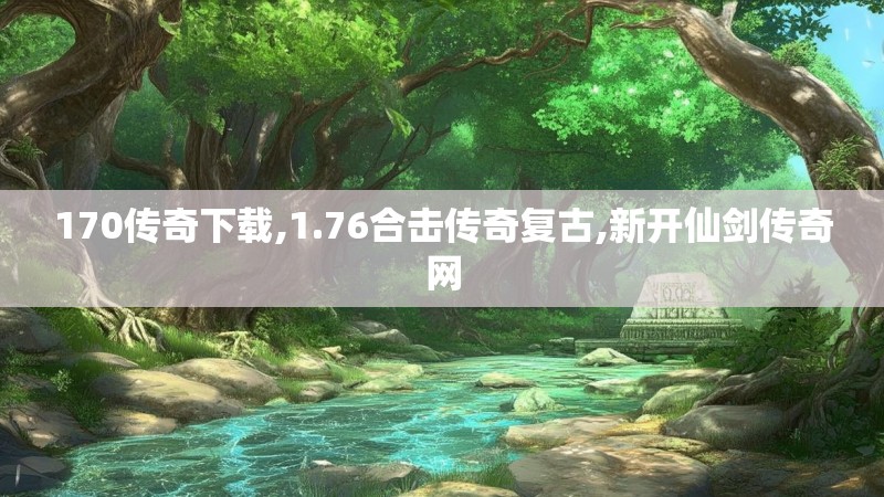 170传奇下载,1.76合击传奇复古,新开仙剑传奇网