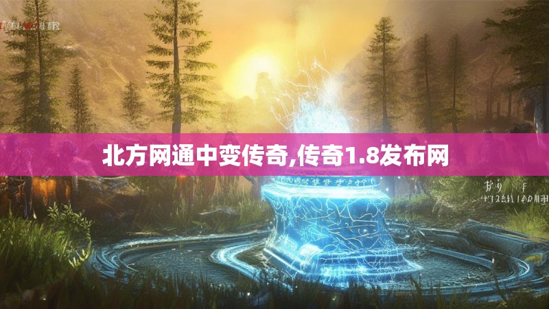 北方网通中变传奇,传奇1.8发布网