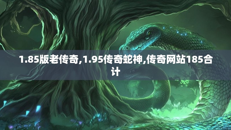 1.85版老传奇,1.95传奇蛇神,传奇网站185合计 1.85版老传奇,1.95传奇蛇神,传奇网站185合计